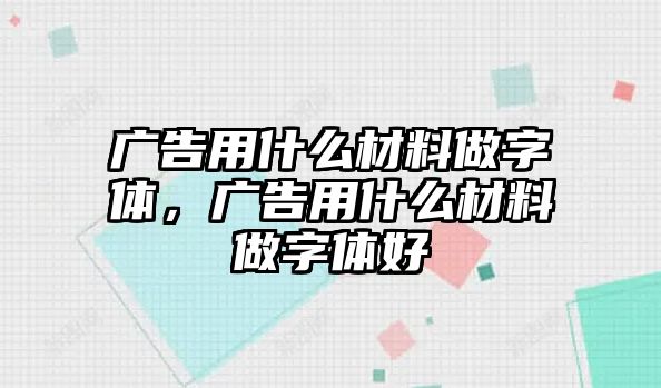 廣告用什么材料做字體，廣告用什么材料做字體好