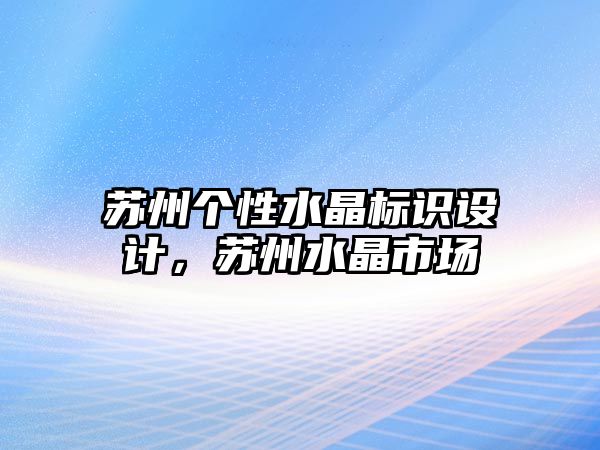 蘇州個性水晶標(biāo)識設(shè)計，蘇州水晶市場