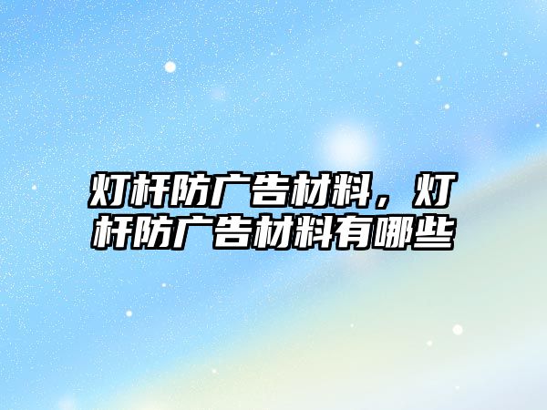 燈桿防廣告材料，燈桿防廣告材料有哪些