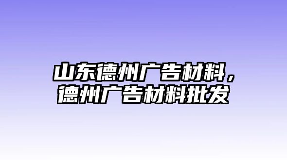 山東德州廣告材料，德州廣告材料批發(fā)