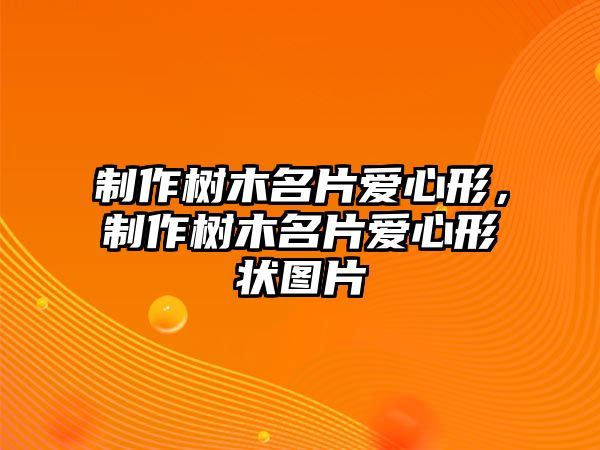 制作樹木名片愛心形，制作樹木名片愛心形狀圖片