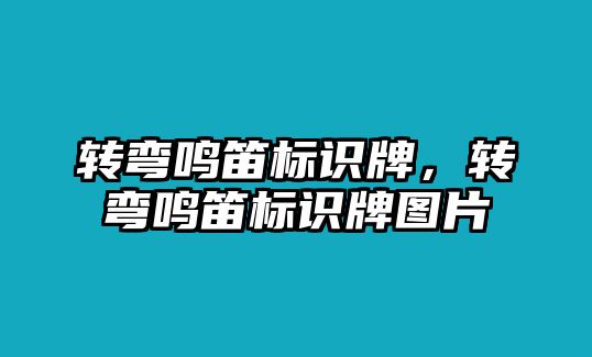 轉(zhuǎn)彎鳴笛標(biāo)識(shí)牌，轉(zhuǎn)彎鳴笛標(biāo)識(shí)牌圖片