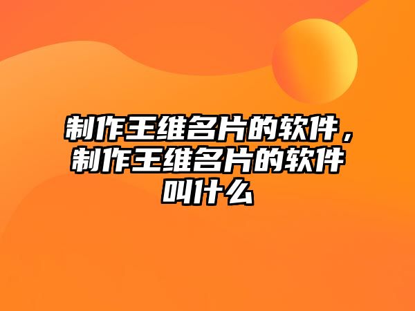 制作王維名片的軟件，制作王維名片的軟件叫什么