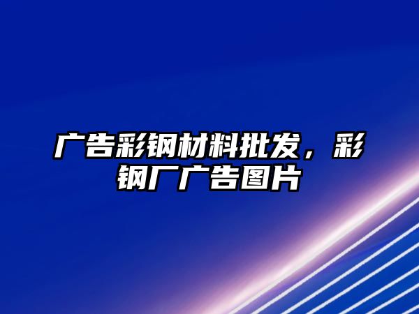 廣告彩鋼材料批發(fā)，彩鋼廠廣告圖片