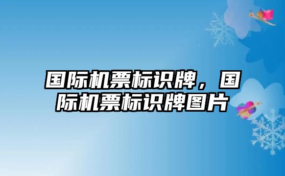 國(guó)際機(jī)票標(biāo)識(shí)牌，國(guó)際機(jī)票標(biāo)識(shí)牌圖片