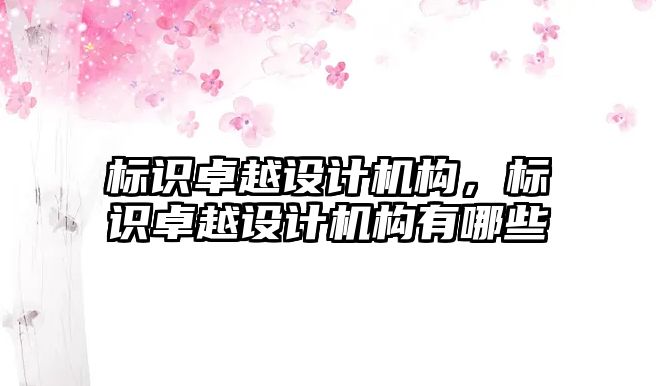 標識卓越設(shè)計機構(gòu)，標識卓越設(shè)計機構(gòu)有哪些