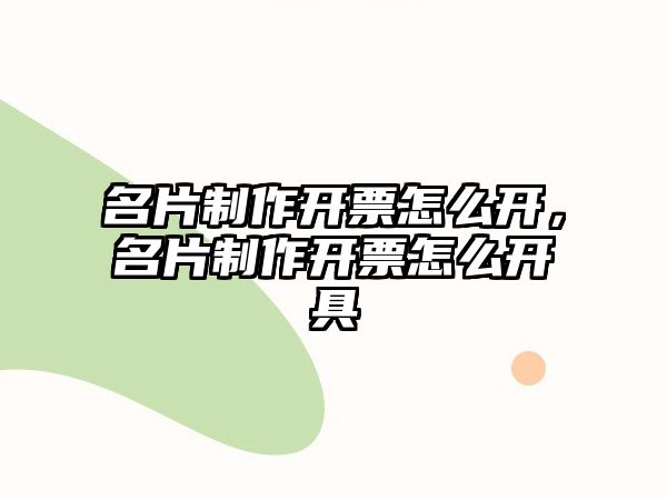 名片制作開票怎么開，名片制作開票怎么開具