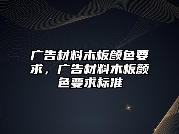 廣告材料木板顏色要求，廣告材料木板顏色要求標準