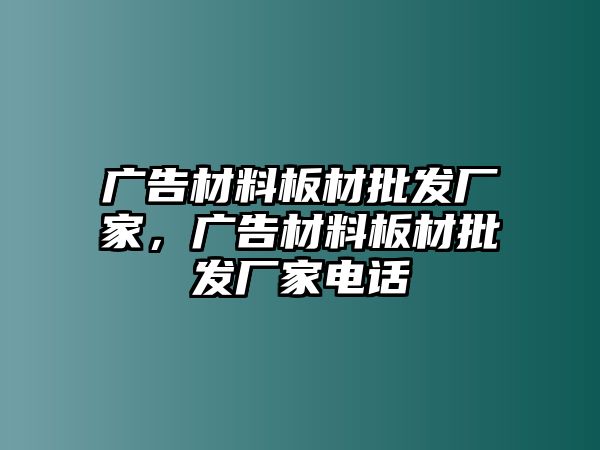 廣告材料板材批發(fā)廠家，廣告材料板材批發(fā)廠家電話