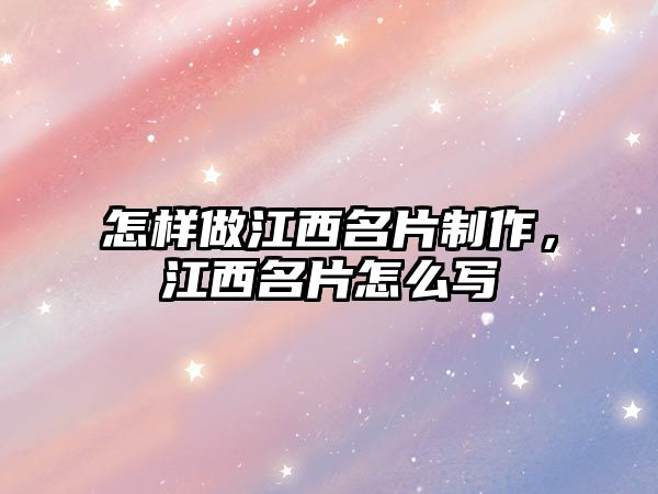 怎樣做江西名片制作，江西名片怎么寫