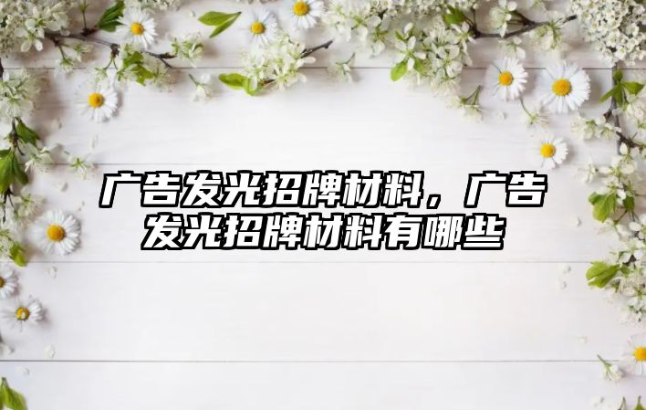 廣告發(fā)光招牌材料，廣告發(fā)光招牌材料有哪些