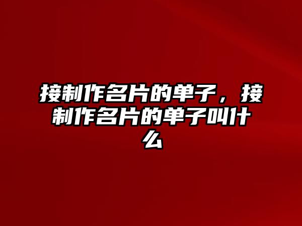 接制作名片的單子，接制作名片的單子叫什么