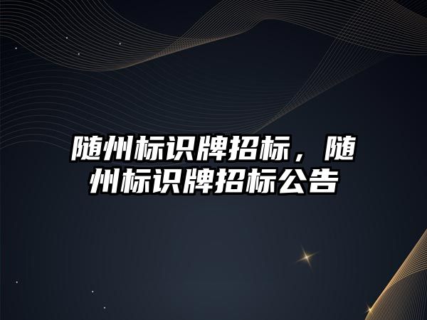 隨州標識牌招標，隨州標識牌招標公告