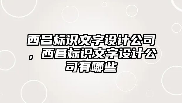 西昌標(biāo)識文字設(shè)計公司，西昌標(biāo)識文字設(shè)計公司有哪些