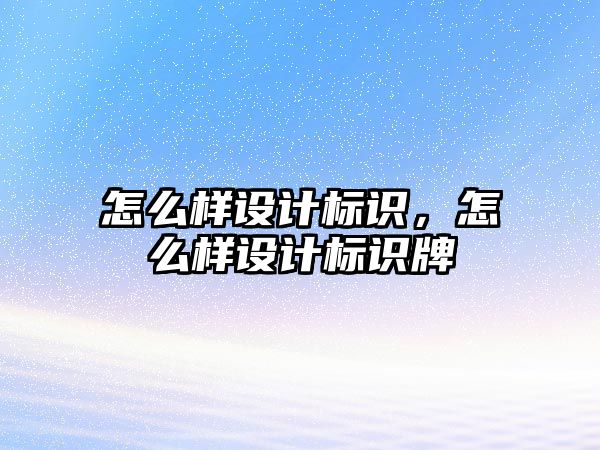 怎么樣設(shè)計(jì)標(biāo)識(shí)，怎么樣設(shè)計(jì)標(biāo)識(shí)牌