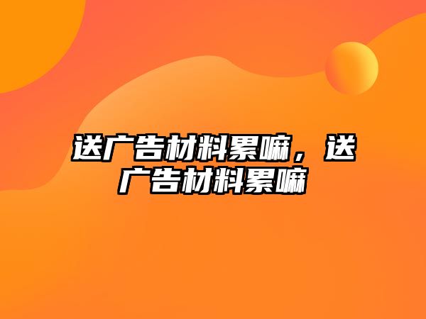 送廣告材料累嘛，送廣告材料累嘛