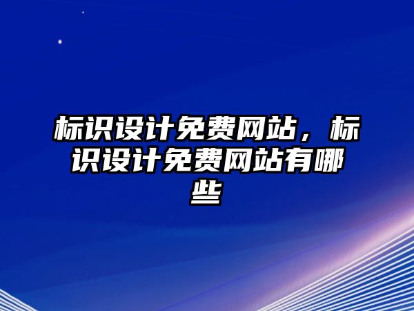 標(biāo)識(shí)設(shè)計(jì)免費(fèi)網(wǎng)站，標(biāo)識(shí)設(shè)計(jì)免費(fèi)網(wǎng)站有哪些