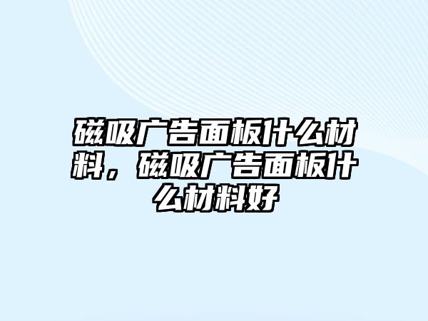 磁吸廣告面板什么材料，磁吸廣告面板什么材料好