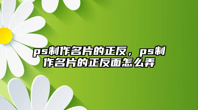 ps制作名片的正反，ps制作名片的正反面怎么弄