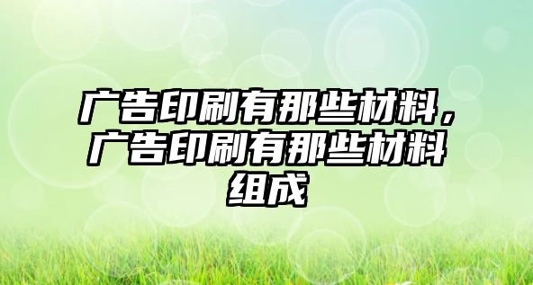 廣告印刷有那些材料，廣告印刷有那些材料組成