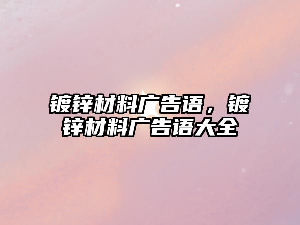 鍍鋅材料廣告語(yǔ)，鍍鋅材料廣告語(yǔ)大全