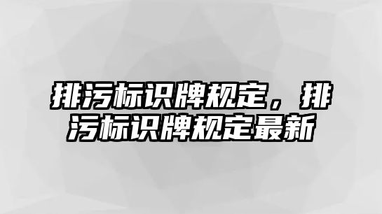 排污標(biāo)識牌規(guī)定，排污標(biāo)識牌規(guī)定最新