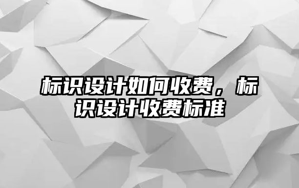 標(biāo)識設(shè)計(jì)如何收費(fèi)，標(biāo)識設(shè)計(jì)收費(fèi)標(biāo)準(zhǔn)