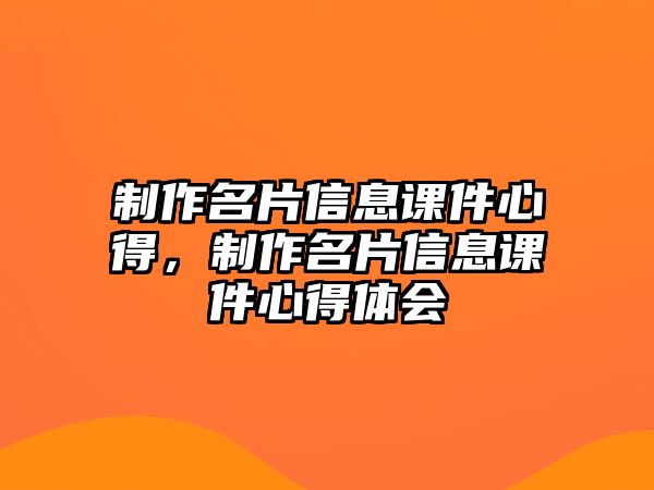 制作名片信息課件心得，制作名片信息課件心得體會