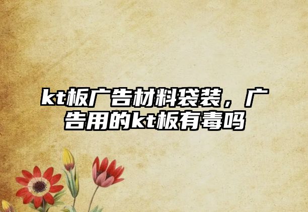 kt板廣告材料袋裝，廣告用的kt板有毒嗎