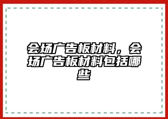 會(huì)場廣告板材料，會(huì)場廣告板材料包括哪些