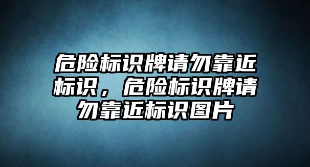 危險標識牌請勿靠近標識，危險標識牌請勿靠近標識圖片