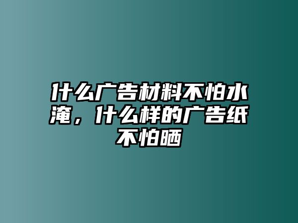 什么廣告材料不怕水淹，什么樣的廣告紙不怕曬