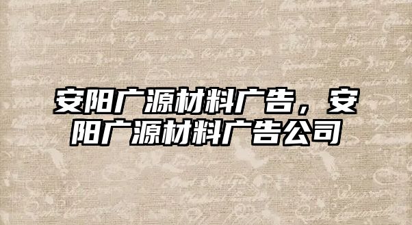 安陽廣源材料廣告，安陽廣源材料廣告公司