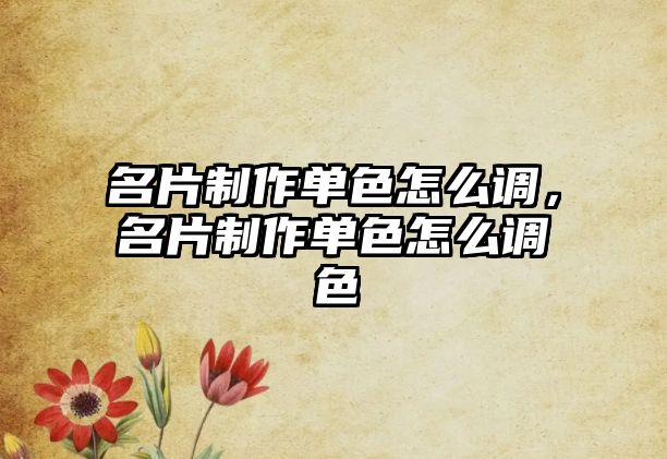 名片制作單色怎么調，名片制作單色怎么調色