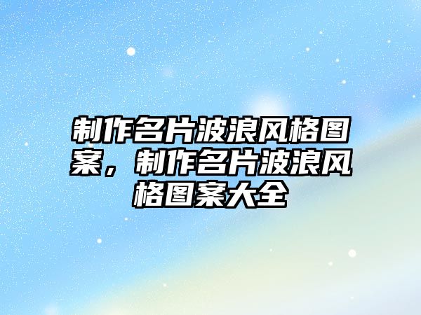 制作名片波浪風(fēng)格圖案，制作名片波浪風(fēng)格圖案大全