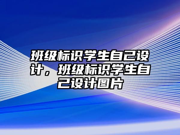 班級標(biāo)識學(xué)生自己設(shè)計，班級標(biāo)識學(xué)生自己設(shè)計圖片