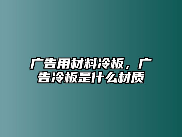 廣告用材料冷板，廣告冷板是什么材質(zhì)