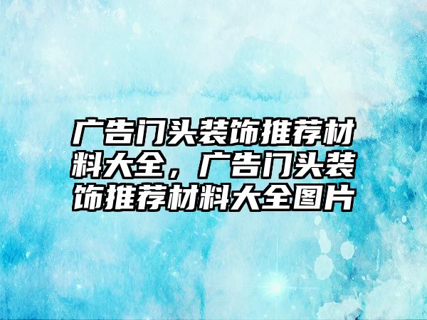 廣告門頭裝飾推薦材料大全，廣告門頭裝飾推薦材料大全圖片