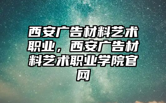 西安廣告材料藝術(shù)職業(yè)，西安廣告材料藝術(shù)職業(yè)學(xué)院官網(wǎng)