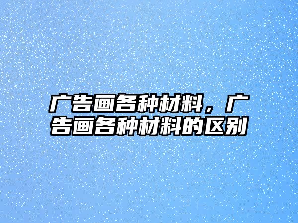 廣告畫各種材料，廣告畫各種材料的區(qū)別