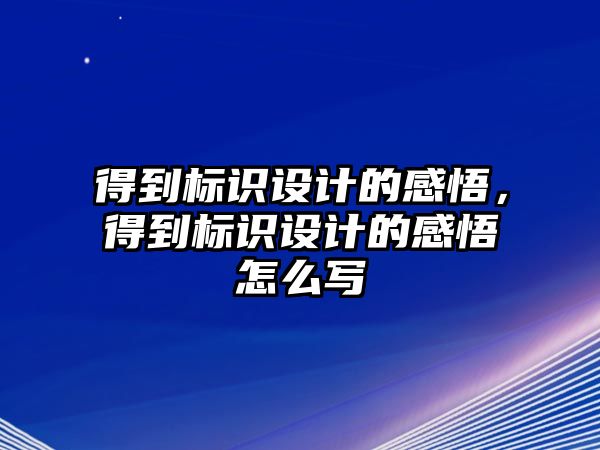 得到標(biāo)識設(shè)計的感悟，得到標(biāo)識設(shè)計的感悟怎么寫