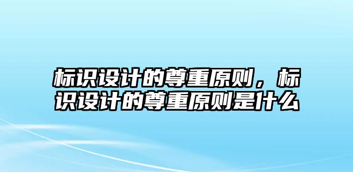 標(biāo)識設(shè)計的尊重原則，標(biāo)識設(shè)計的尊重原則是什么