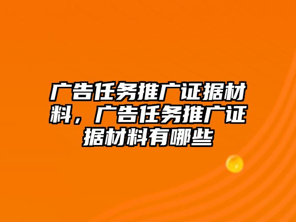 廣告任務(wù)推廣證據(jù)材料，廣告任務(wù)推廣證據(jù)材料有哪些