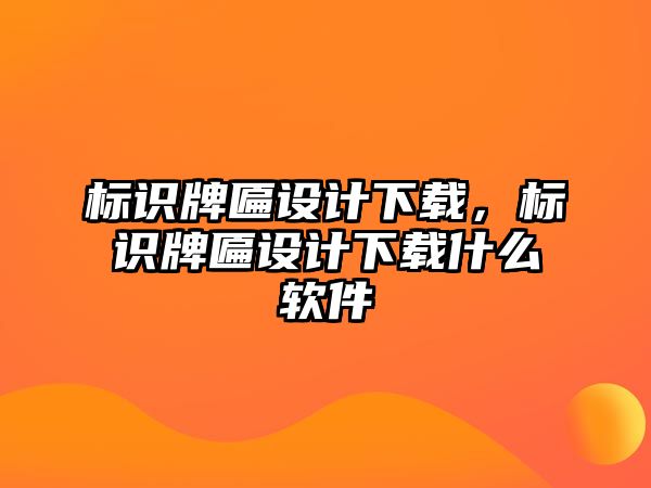 標(biāo)識牌匾設(shè)計下載，標(biāo)識牌匾設(shè)計下載什么軟件