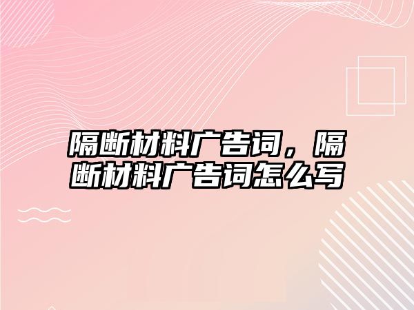 隔斷材料廣告詞，隔斷材料廣告詞怎么寫