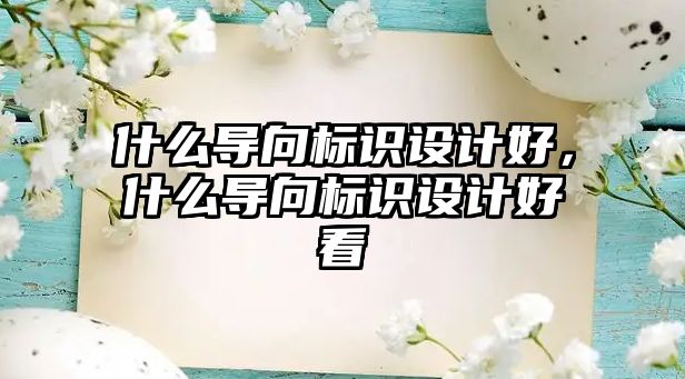 什么導(dǎo)向標(biāo)識設(shè)計好，什么導(dǎo)向標(biāo)識設(shè)計好看