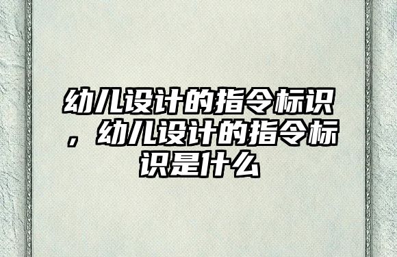 幼兒設(shè)計的指令標(biāo)識，幼兒設(shè)計的指令標(biāo)識是什么