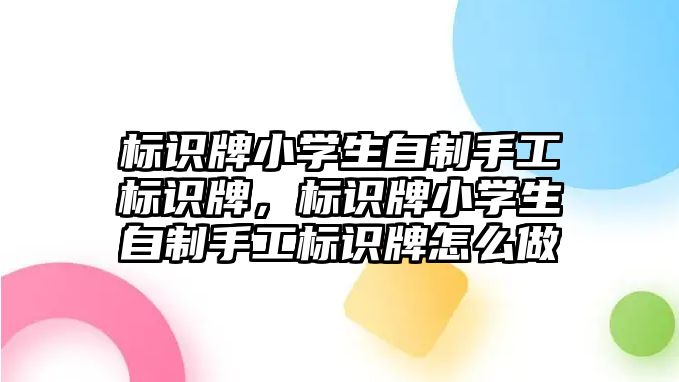 標識牌小學(xué)生自制手工標識牌，標識牌小學(xué)生自制手工標識牌怎么做