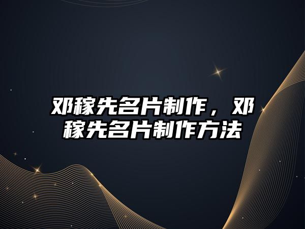 鄧稼先名片制作，鄧稼先名片制作方法