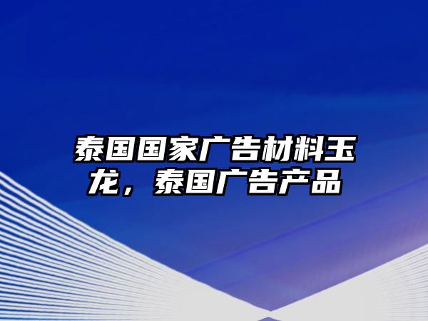 泰國(guó)國(guó)家廣告材料玉龍，泰國(guó)廣告產(chǎn)品